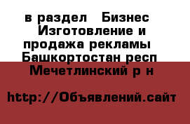  в раздел : Бизнес » Изготовление и продажа рекламы . Башкортостан респ.,Мечетлинский р-н